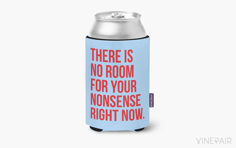There is no room for your nonsense right now.
