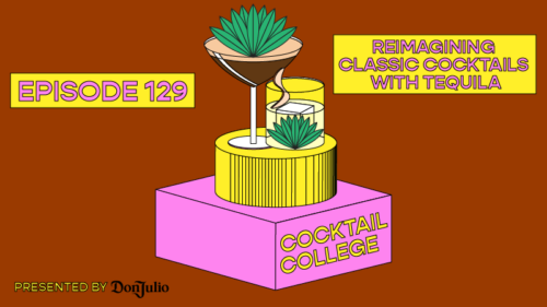The Cocktail College Podcast: Reimagining Classic Cocktails With Tequila